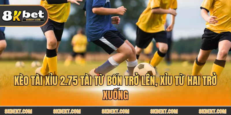 Kèo tài xỉu 2.75 tài từ bốn trở lên, xỉu từ hai trở xuống