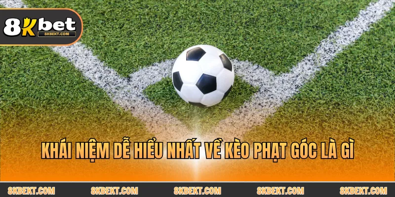 Khái niệm dễ hiểu nhất về kèo phạt góc là gì